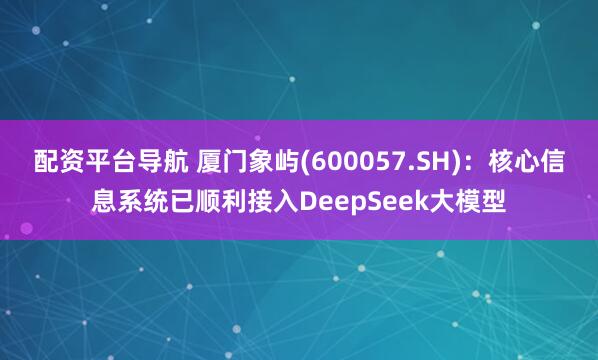 配资平台导航 厦门象屿(600057.SH)：核心信息系统已顺利接入DeepSeek大模型