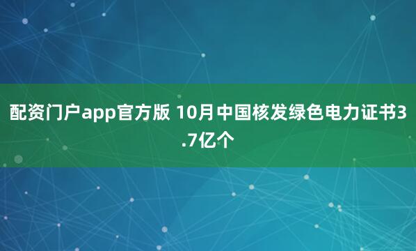 配资门户app官方版 10月中国核发绿色电力证书3.7亿个