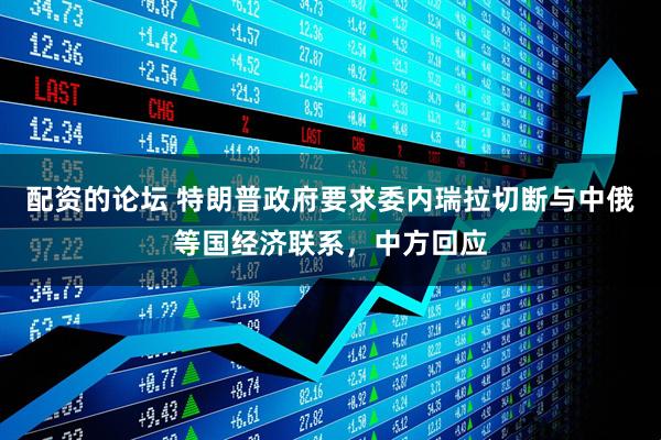 配资的论坛 特朗普政府要求委内瑞拉切断与中俄等国经济联系，中方回应